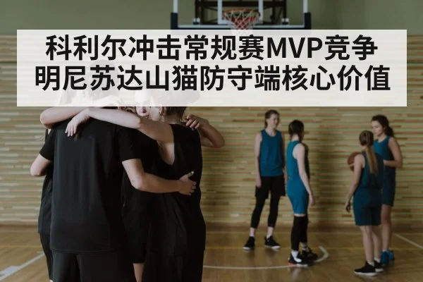科利尔冲击常规赛MVP竞争 明尼苏达山猫防守端核心价值