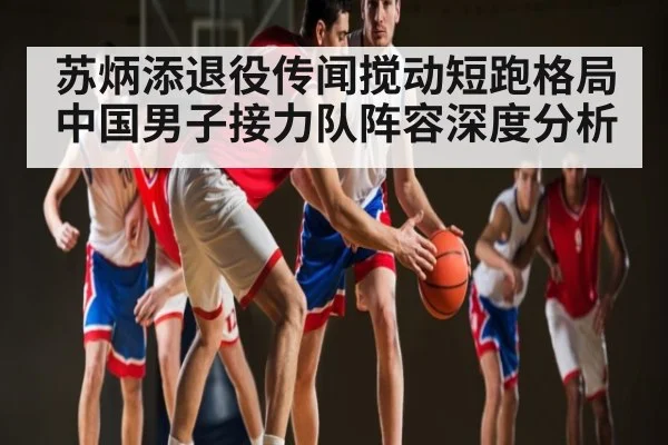 苏炳添退役传闻搅动短跑格局 中国男子接力队阵容深度分析