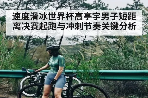 速度滑冰世界杯高亭宇男子短距离决赛起跑与冲刺节奏关键分析