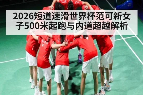 2026短道速滑世界杯范可新女子500米起跑与内道超越解析
